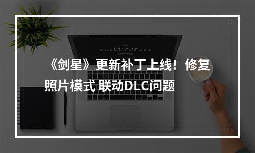 《剑星》更新补丁上线！修复照片模式 联动DLC问题