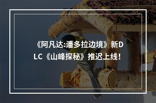 《阿凡达:潘多拉边境》新DLC《山峰探秘》推迟上线！