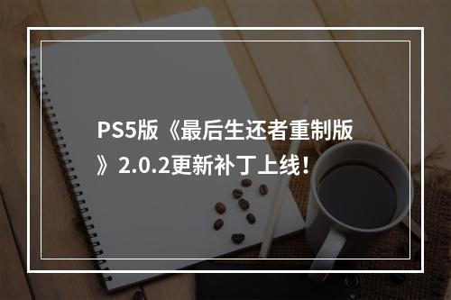 PS5版《最后生还者重制版》2.0.2更新补丁上线！