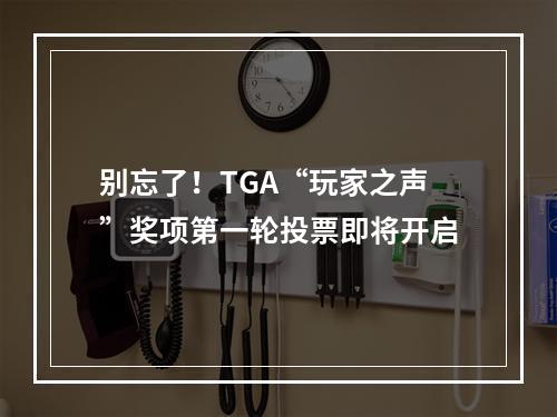 别忘了！TGA“玩家之声”奖项第一轮投票即将开启