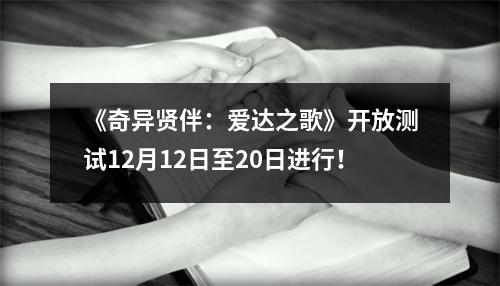 《奇异贤伴：爱达之歌》开放测试12月12日至20日进行！