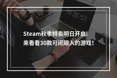 Steam秋季特卖明日开启!来看看30款可闭眼入的游戏！