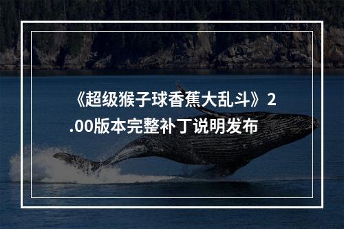 《超级猴子球香蕉大乱斗》2.00版本完整补丁说明发布