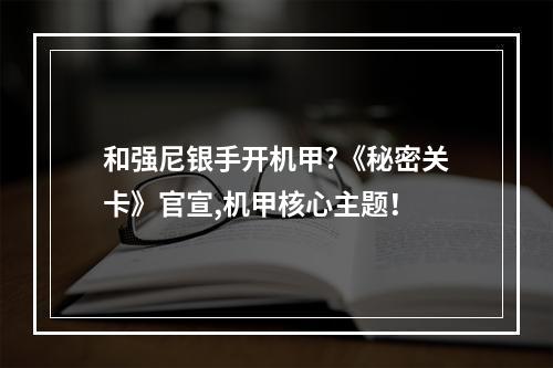 和强尼银手开机甲?《秘密关卡》官宣,机甲核心主题！