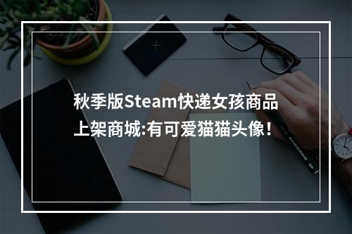 秋季版Steam快递女孩商品上架商城:有可爱猫猫头像！