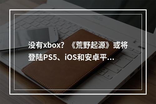 没有xbox？《荒野起源》或将登陆PS5、iOS和安卓平台