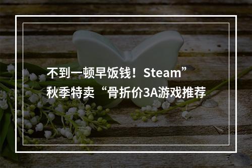 不到一顿早饭钱！Steam”秋季特卖“骨折价3A游戏推荐