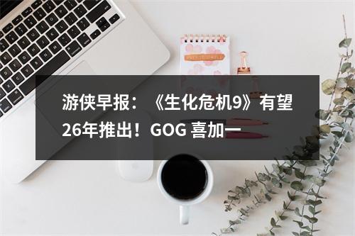 游侠早报：《生化危机9》有望26年推出！GOG 喜加一