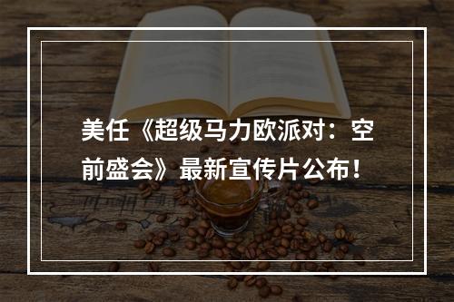 美任《超级马力欧派对：空前盛会》最新宣传片公布！