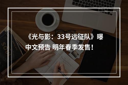 《光与影：33号远征队》曝中文预告 明年春季发售！