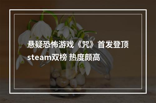 悬疑恐怖游戏《咒》首发登顶steam双榜 热度颇高