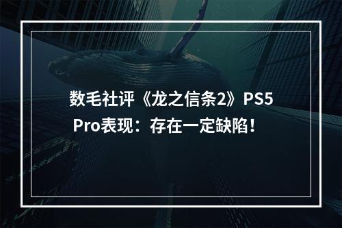 数毛社评《龙之信条2》PS5 Pro表现：存在一定缺陷！