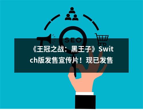 《王冠之战：黑王子》Switch版发售宣传片！现已发售