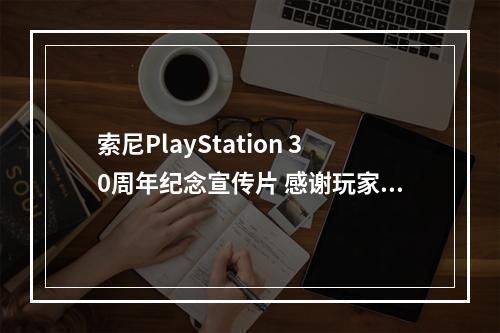 索尼PlayStation 30周年纪念宣传片 感谢玩家陪伴！