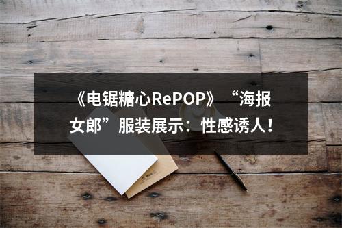 《电锯糖心RePOP》“海报女郎”服装展示：性感诱人！