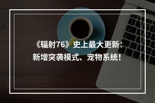 《辐射76》史上最大更新：新增突袭模式、宠物系统！