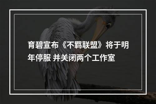 育碧宣布《不羁联盟》将于明年停服 并关闭两个工作室