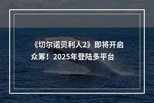 《切尔诺贝利人2》即将开启众筹！2025年登陆多平台