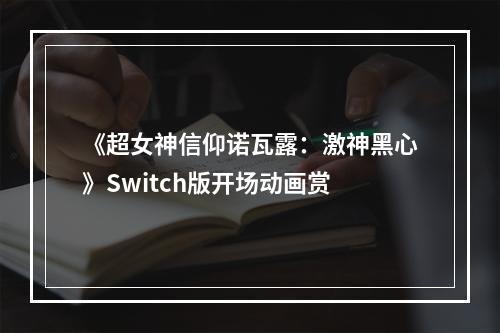 《超女神信仰诺瓦露：激神黑心》Switch版开场动画赏