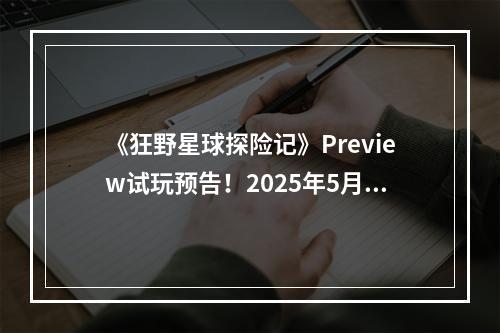 《狂野星球探险记》Preview试玩预告！2025年5月发售