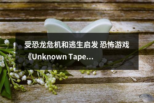 受恐龙危机和逃生启发 恐怖游戏《Unknown Tapes》上线