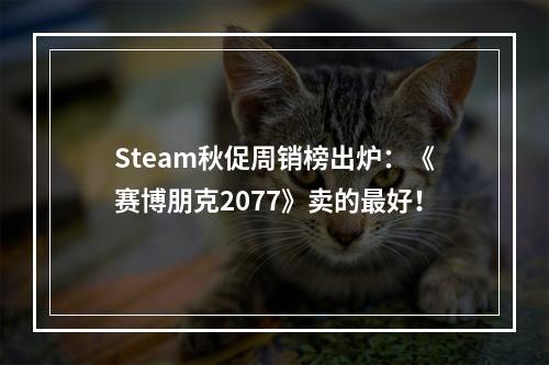 Steam秋促周销榜出炉：《赛博朋克2077》卖的最好！