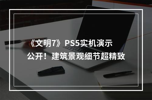 《文明7》PS5实机演示公开！建筑景观细节超精致