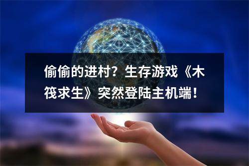 偷偷的进村？生存游戏《木筏求生》突然登陆主机端！