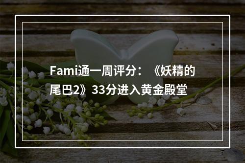 Fami通一周评分：《妖精的尾巴2》33分进入黄金殿堂