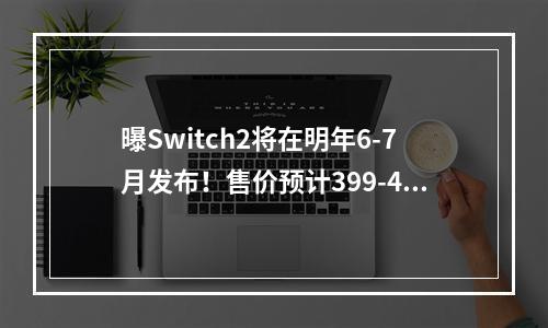 曝Switch2将在明年6-7月发布！售价预计399-449美元