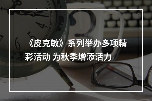 《皮克敏》系列举办多项精彩活动 为秋季增添活力