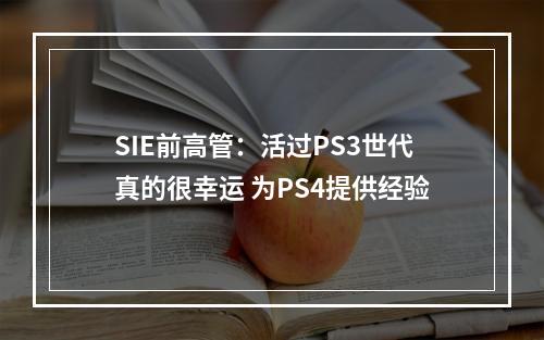 SIE前高管：活过PS3世代真的很幸运 为PS4提供经验