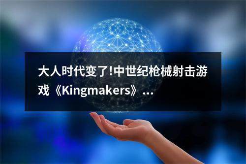 大人时代变了!中世纪枪械射击游戏《Kingmakers》上线