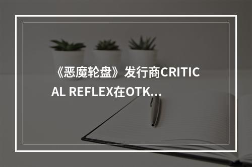 《恶魔轮盘》发行商CRITICAL REFLEX在OTK Expo惊艳发布六款新游预告片