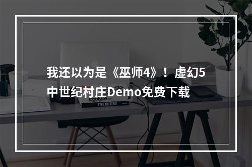 我还以为是《巫师4》！虚幻5中世纪村庄Demo免费下载