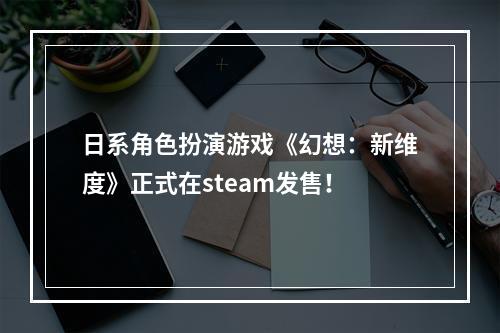 日系角色扮演游戏《幻想：新维度》正式在steam发售！