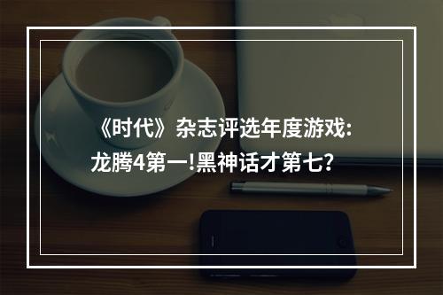 《时代》杂志评选年度游戏:龙腾4第一!黑神话才第七？