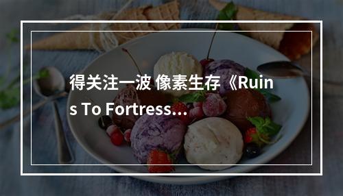 得关注一波 像素生存《Ruins To Fortress》上架steam