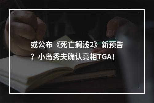 或公布《死亡搁浅2》新预告？小岛秀夫确认亮相TGA！