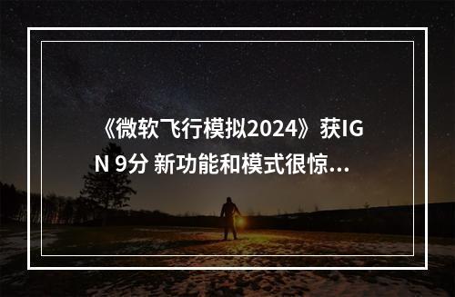 《微软飞行模拟2024》获IGN 9分 新功能和模式很惊艳