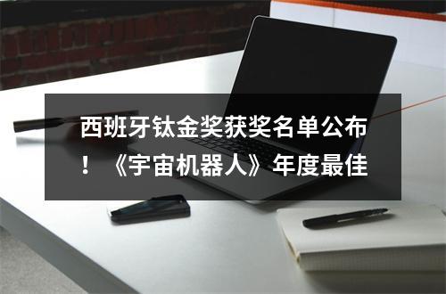 西班牙钛金奖获奖名单公布！《宇宙机器人》年度最佳