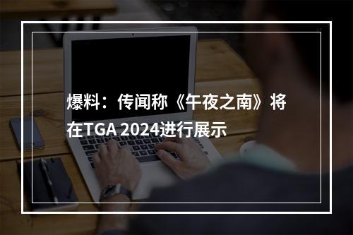 爆料：传闻称《午夜之南》将在TGA 2024进行展示