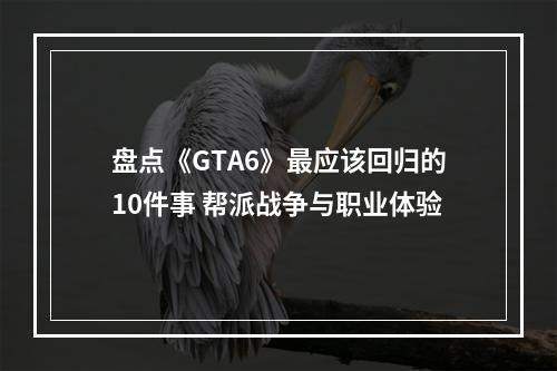 盘点《GTA6》最应该回归的10件事 帮派战争与职业体验