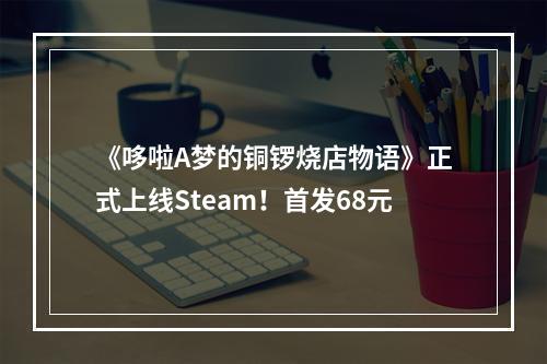 《哆啦A梦的铜锣烧店物语》正式上线Steam！首发68元