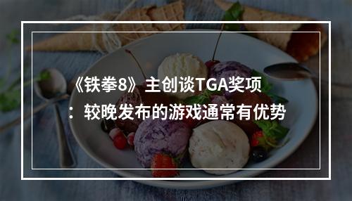 《铁拳8》主创谈TGA奖项：较晚发布的游戏通常有优势