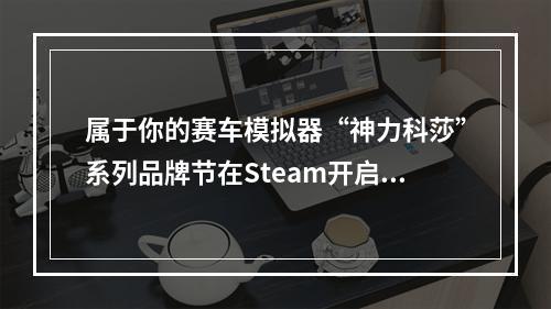 属于你的赛车模拟器“神力科莎”系列品牌节在Steam开启  