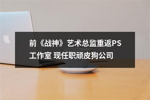 前《战神》艺术总监重返PS工作室 现任职顽皮狗公司