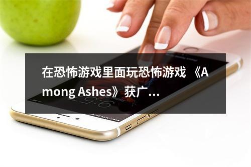 在恐怖游戏里面玩恐怖游戏 《Among Ashes》获广泛好评