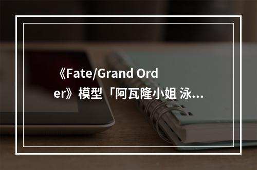 《Fate/Grand Order》模型「阿瓦隆小姐 泳装女梅林」