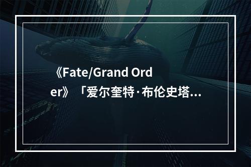 《Fate/Grand Order》「爱尔奎特·布伦史塔德」模型